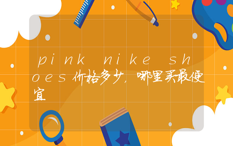 pink nike shoes价格多少，哪里买最便宜插图